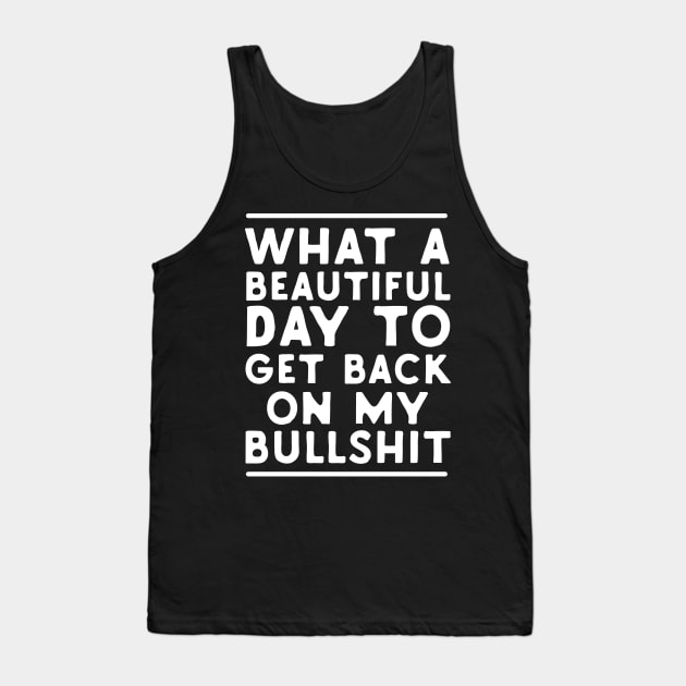 What A Beautiful Day To Get Back On My Bullshit Tank Top by Eugenex